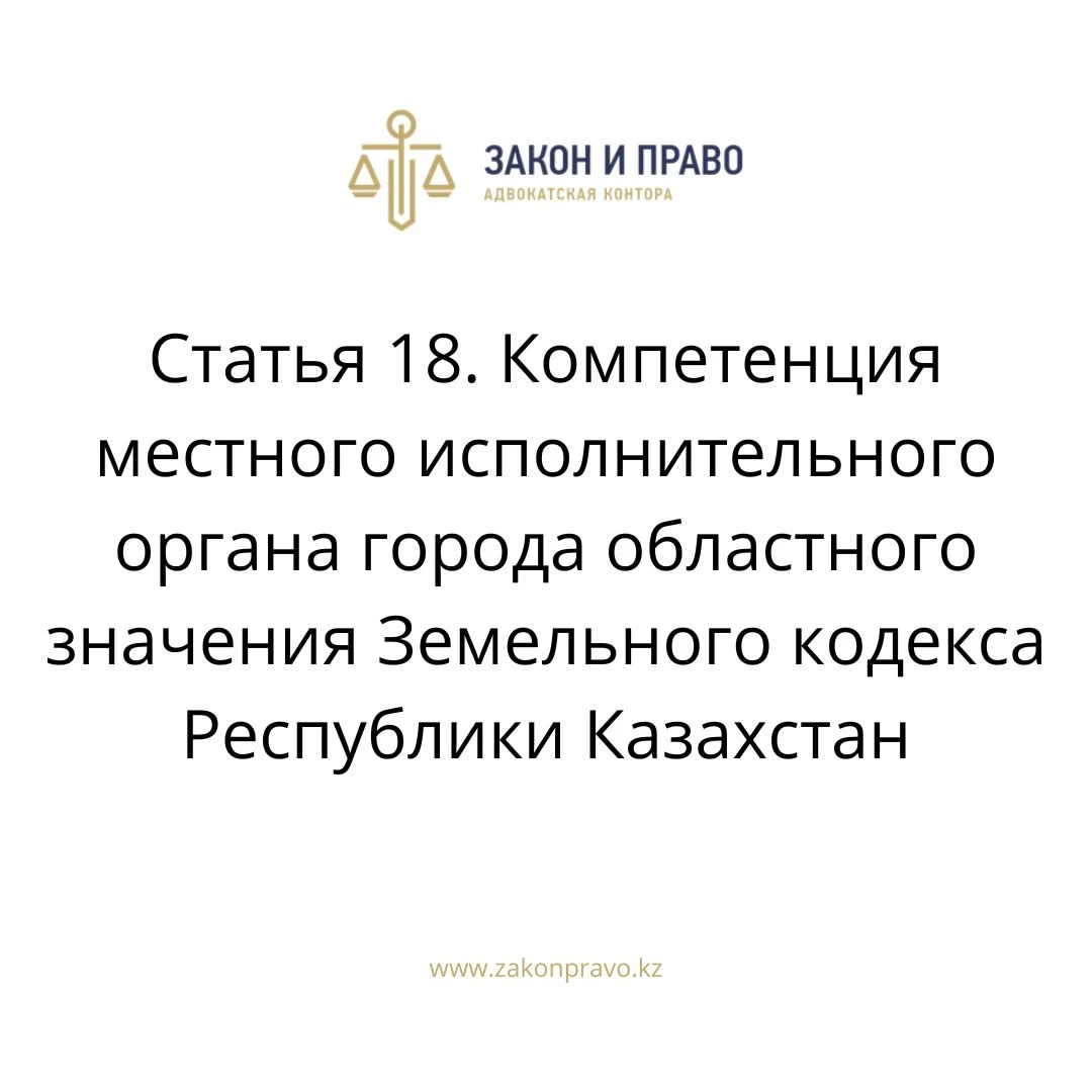 Статья 18. Компетенция местного исполнительного органа города областного значения Земельного кодекса Республики Казахстан